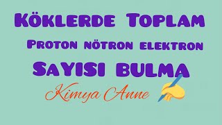 Atom ve periyodik sistem-6.Köklerde toplam proton-nötron ve elektron sayısı bulma(9.sınıf TYT)