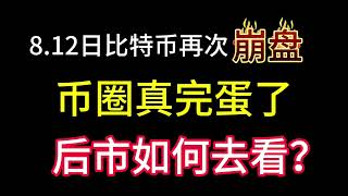 8.12日比特币再次崩盘！币圈真完蛋了？山寨币基本上结束了！后市如何去看！