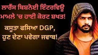 ਲਾਰੈਂਸ ਬਿਸ਼ਨੋਈ ਇੰਟਰਵਿਊ ਮਾਮਲੇ 'ਚ ਹਾਈ ਕੋਰਟ ਨੇ DGP ਮੰਗਿਆ ਤੋਂ ਜਵਾਬ!