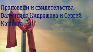 Проповеди и свидетельства Валентина Кудряшова и Сергей Карлюга