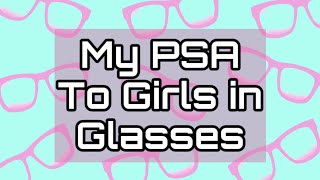 My PSA To Girls in Glasses