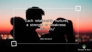 Each relationship nurtures a strength or weakness within you