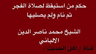 حكم من استيقظ لصلاة الفجر ثم نام ولم يصليها الشيخ الألباني رحمه الله