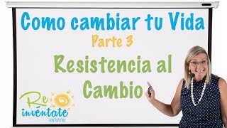 Como Cambiar tu Vida para bien - Resistencia al Cambio - Parte 3