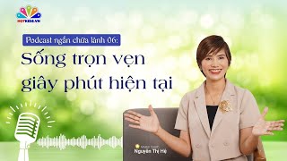 Podcast #06: Sống Trọn Vẹn Giây Phút Hiện Tại | Chuỗi podcast chữa lành