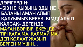 ДӘРІГЕРДІҢ:НЕ ҚЫЗЫҢЫЗДЫ НЕ БАЛАНЫ АМАН АЛЫП ҚАЛУЫМЫЗ КЕРЕК,КІМДІ АЛЫП ҚАЛСАҚ ДЕГЕНДЕ, МАҒАН БӘРІБІР