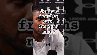 Anthony Joshua insults Carl frotchs nose?