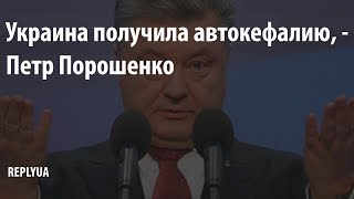 Украина получила автокефалию, - Петр Порошенко