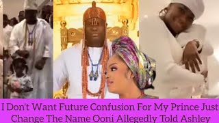 I Don't Want Future Confusion For My Prince Just Change The Name Ooni Allegedly Told Ashley