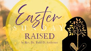 Easter Sunday 9:30am | March 31, 2024 | "Raised" - Rev. Dr. Todd D. Anderson