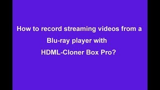 Video Capture. How to record streaming videos from a Blu-ray player with HDML-Cloner Box Pro?