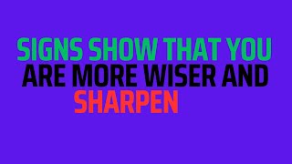 Signs Show That You Are More Wiser And Sharpen