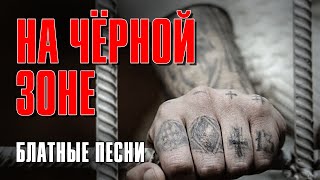 НА ЧЕРНОЙ ЗОНЕ | Блатные песни | Русский Шансон