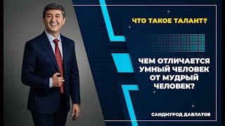 Что такое талант? Чем отличается умный человек от мудрый человек? - Саидмурод Давлатов