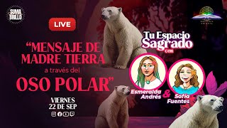 MENSAJE DE MADRE TIERRA A TRAVÉS DEL OSO POLAR CON SOFÍA FUENTES Y ESMERALDA ANDRÉS