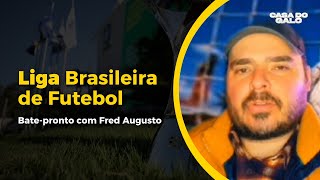 🚨 BATE-PRONTO COM FRED AUGUSTO: LIGA BRASILEIRA DE FUTEBOL