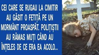 Cei care se rugau la cimitir au găsit o fetiță pe un mormânt proaspăt. Polițiştii au rămas muți...