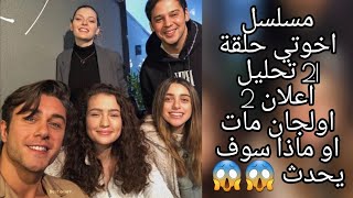 مسلسل اخوتي حلقة 21 تحليل اعلان 2 اولجان مات او ماذا سوف يحدث 😱😱