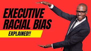 Executive Racial BIAS EXPLAINED !