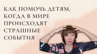 Как помочь детям, когда в мире происходят страшные события