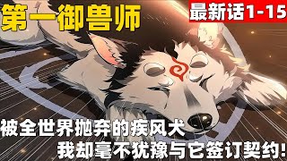 超爽漫画最新话1-15！《第一御兽师》 被全世界抛弃的疾风犬，我却毫不犹豫与它签订契约！#漫画解说 #高清 #第一御兽师