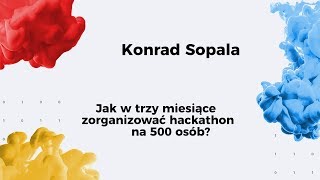 13. SFI / Jak w trzy miesiące zorganizować hackathon na 500 osób? / Konrad Sopala