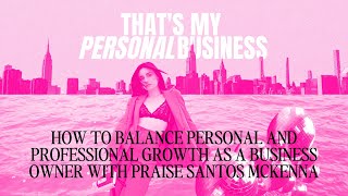 How to Balance Personal and Professional Growth as a Business Owner with Praise Santos McKenna