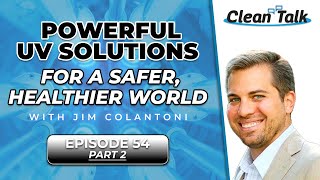 Clean Talk | EP 54 | Part 2 | Powerful UV Solutions for a Safer, Healthier World w/ Jim Colantoni