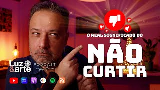 O Real Significado do NÃO CURTIR - Luz e Arte