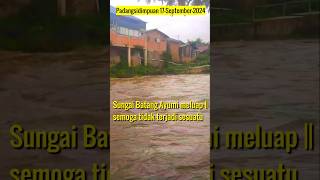 Padangsidimpuan 17-Sep-2024 SUNGAI BATANG AYUMI MELUAP #Shorts#Sungai