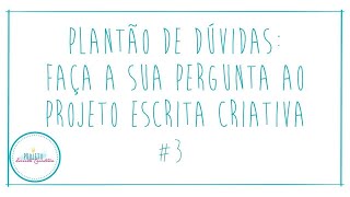 Plantão de Dúvidas: faça a sua pergunta ao Projeto Escrita Criativa #3