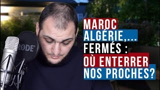 MAROC, ALGÉRIE,... FERMÉS : OÙ ENTERRER NOS PROCHES ? (IMPORTANT)