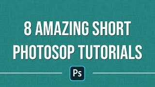 8 Amazing Short Photoshop Tutorials