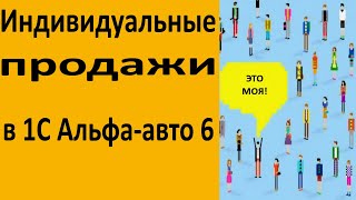 Как сделать индивидуальные продажи (в одном документе) в 1С Альфа-авто 6