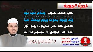 خطبة الجمعة بعنوان : وسلام عليه يوم ولد ويوم يموت ويوم يبعث حيا ، للدكتور خالد بدير