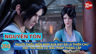 Nguyên Tôn | Truyện Tập 280:Người Thiếu Niên Năm Xưa Nay Đã Là Thiên Chủ, Hắc Thủ Hiển Lộ