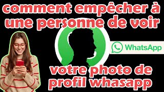 comment empêcher à une personne de voir ma photo de profil whasapp ?