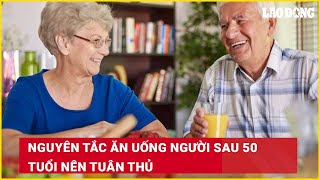 Nguyên tắc ăn uống người sau 50 tuổi nên tuân thủ | Báo Lao Động