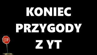 KONIEC PRZYGODY Z YT