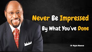 Never Be Impressed By What You Have Done - Dr. Myles Munroe