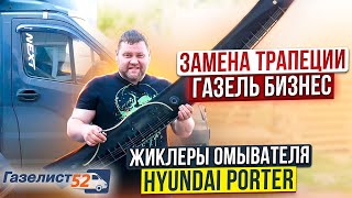 ЗАМЕНА ТРАПЕЦИИ Газель Бизнес / ЖИКЛЕРЫ ОМЫВАТЕЛЯ Hyundai Porter / Газелист52