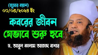 জুমার বয়ান ৩/৫/২৪ইং কবরের জীবন যেভাবে শুরু হবে ড.আবুল কালাম আজাদ বাশার Juma new bangla waz 2024