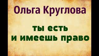 Ольга Круглова. Ты есть и имеешь право.