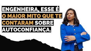 ENGENHEIRA, ESSE É O MAIOR MITO QUE TE CONTARAM SOBRE AUTOCONFIANÇA.