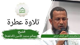 إذاعة موريتانيا|| قناة المحظرة || قراءة عطرة مع الشيخ: سالم محمد الأمين (الداهنه) || خيمة المحظرة