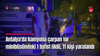 Antalya'da Kamyona Çarpan Tur minibüsündeki 1 Turist Öldü, 11 kişi Yaralandı