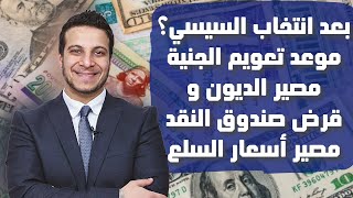 ماذا بعد فوز السيسي؟!.. موعد التعويم و قرض صندوق النقد