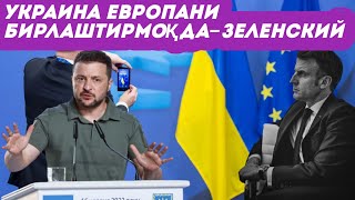 “Украина Европани ҳар қачонгидан ҳам кўпроқ жипслаштирди” – Зеленский