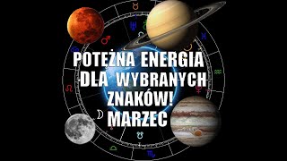 POTĘŻNA ENERGIA DLA WYBRANYCH  ZNAKÓW!  MARZEC