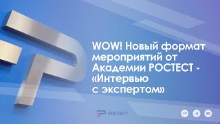 WOW! Новый формат мероприятий от Академии РОСТЕСТ - «Интервью с экспертом»